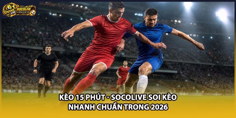 Kèo 15 Phút – Socolive Hướng Dẫn Soi Kèo Nhanh, Chuẩn, Dễ Hiểu