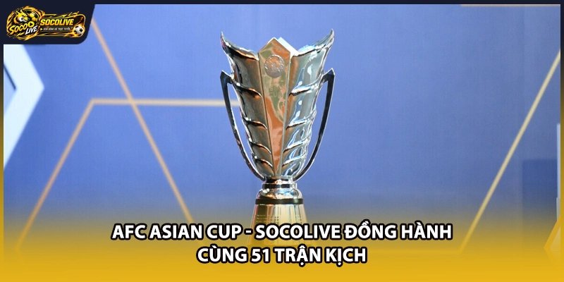AFC Asian Cup – Socolive Đồng Hành Cùng 51 Trận Kịch