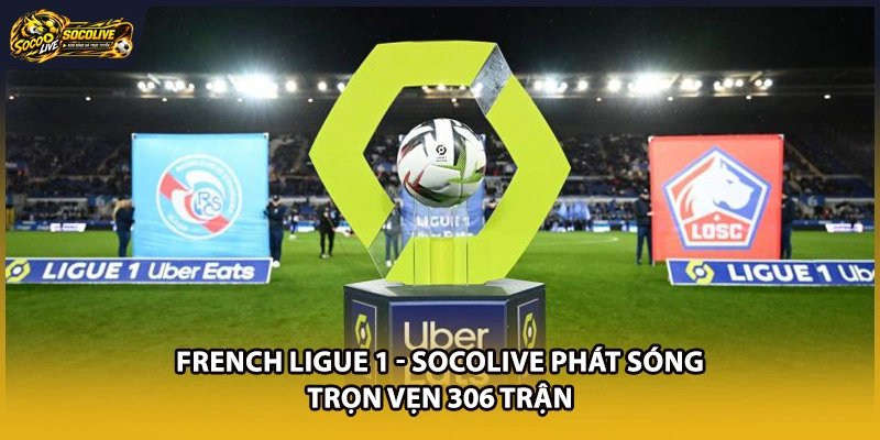 French Ligue 1 – Socolive Phát Sóng Trọn Vẹn 306 Trận